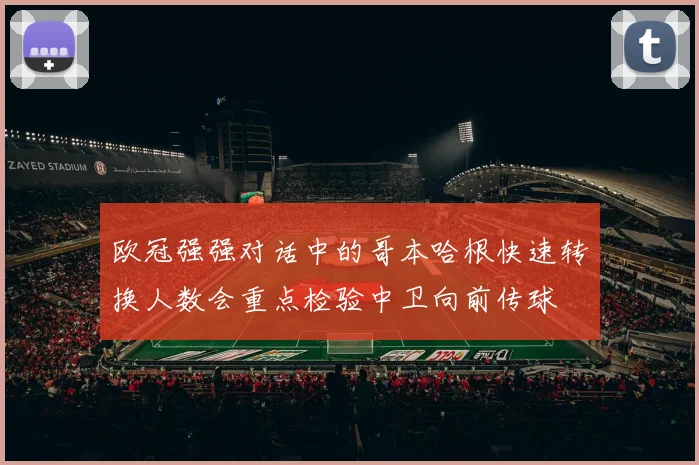 欧冠强强对话中的哥本哈根快速转换人数会重点检验中卫向前传球