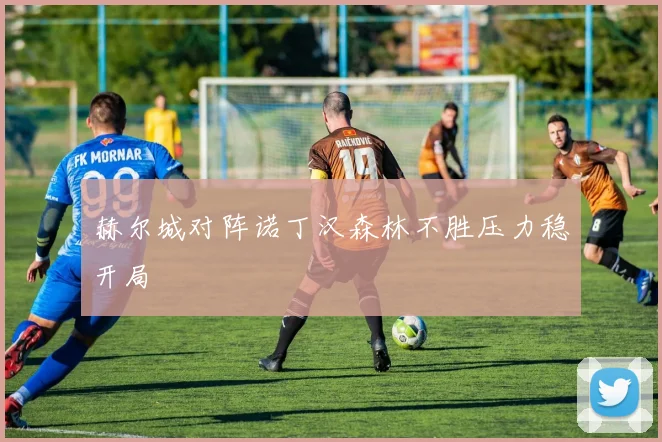 赫尔城对阵诺丁汉森林不胜压力稳开局