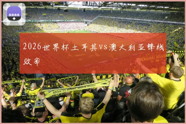 2026世界杯土耳其vs澳大利亚锋线效率