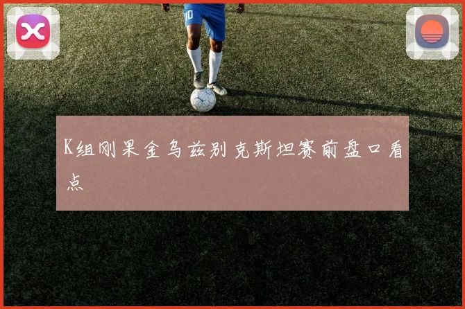 K组刚果金乌兹别克斯坦赛前盘口看点