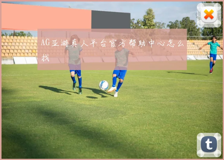AG亚游真人平台官方帮助中心怎么找