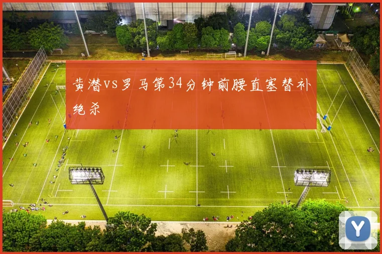 黄潜vs罗马第34分钟前腰直塞替补绝杀