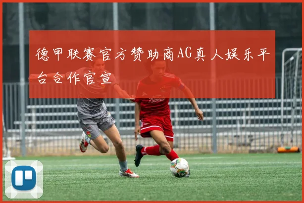 德甲联赛官方赞助商AG真人娱乐平台合作官宣