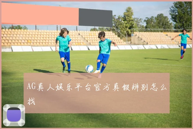 AG真人娱乐平台官方真假辨别怎么找