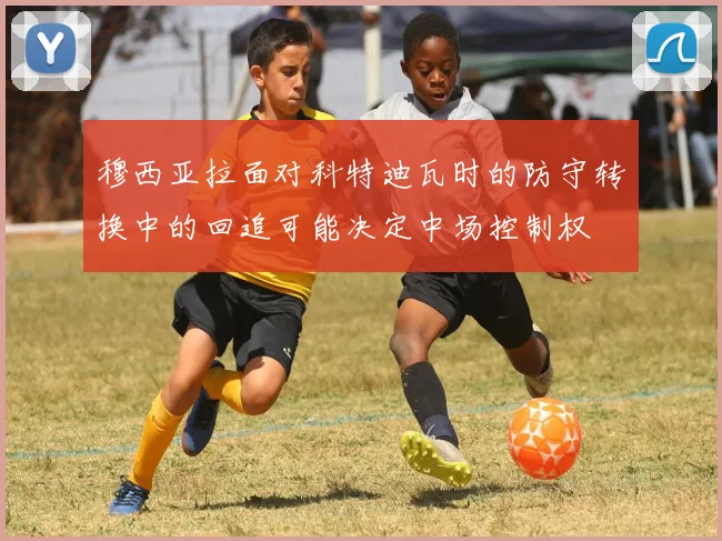穆西亚拉面对科特迪瓦时的防守转换中的回追可能决定中场控制权