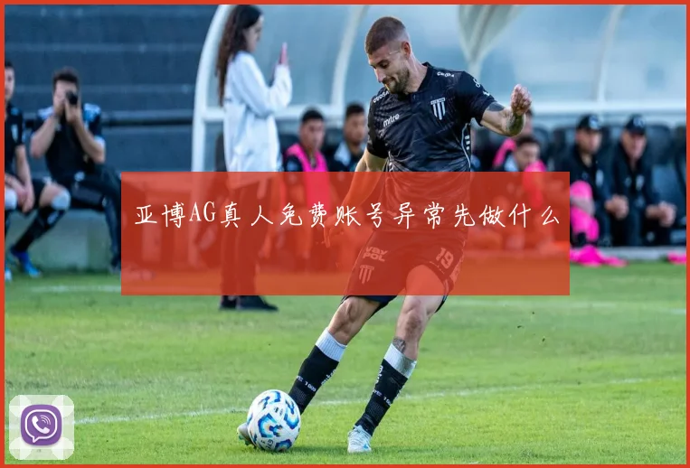 亚博AG真人免费账号异常先做什么