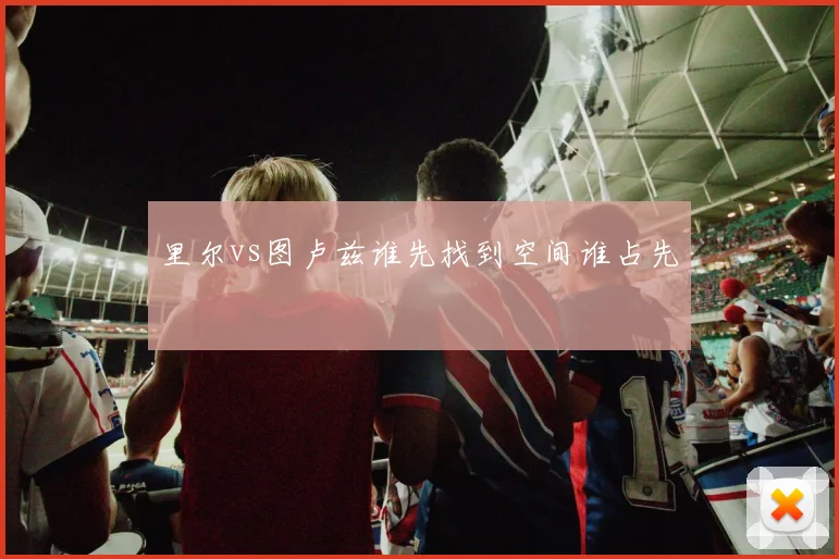里尔vs图卢兹谁先找到空间谁占先